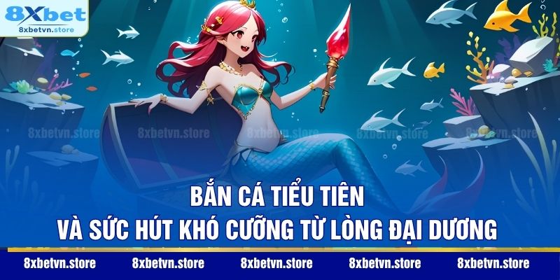 Bắn Cá Tiểu Tiên – Khám Phá Đại Dương Huyền Ảo Đầy Mê Hoặc Bắn Cá Tiểu Tiên và sức hút khó cưỡng từ lòng đại dương