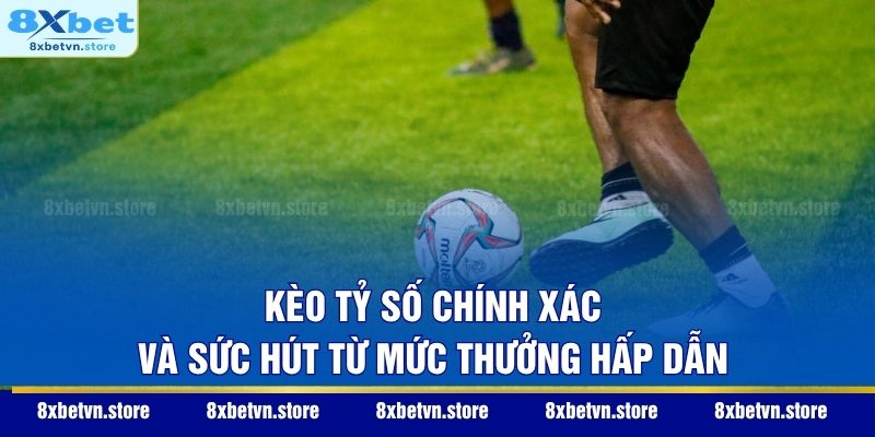 Kèo Tỷ Số Chính Xác – Nghệ Thuật Dự Đoán Kết Quả Bóng Đá 2026 Kèo tỷ số chính xác và sức hút từ mức thưởng hấp dẫn